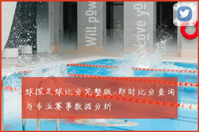 球探足球比分完整版_即时比分查询与专业赛事数据分析
