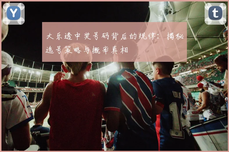 大乐透中奖号码背后的规律:揭秘选号策略与概率真相